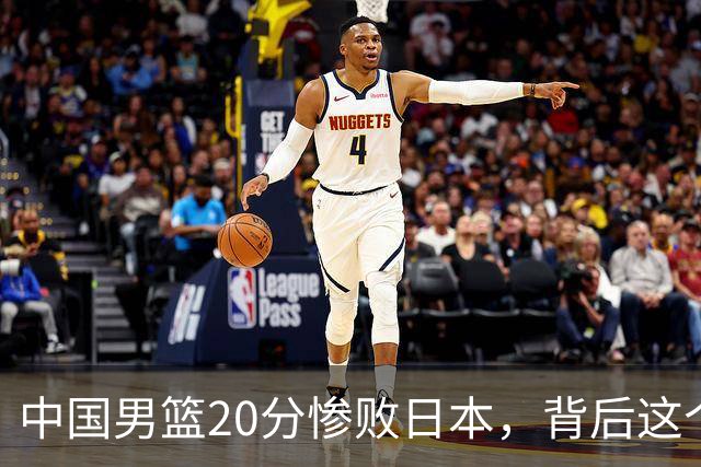 中国男篮20分惨败日本，背后这个严重的问题必须正视了