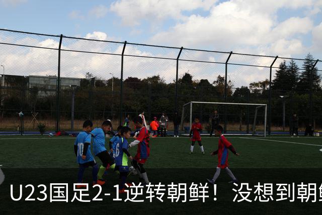 U23国足2-1逆转朝鲜！没想到朝鲜主帅赛后这么说，彻底破防！